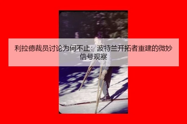 利拉德裁员讨论为何不止：波特兰开拓者重建的微妙信号观察